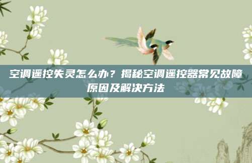 空调遥控失灵怎么办？揭秘空调遥控器常见故障原因及解决方法