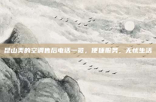 昆山美的空调售后电话一览，便捷服务，无忧生活