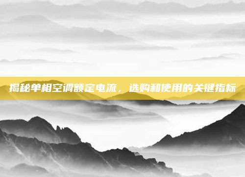 揭秘单相空调额定电流，选购和使用的关键指标