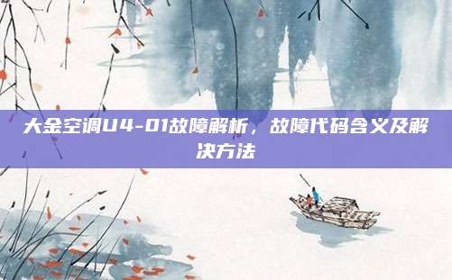 大金空调U4-01故障解析，故障代码含义及解决方法