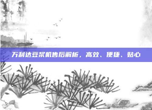万利达豆浆机售后解析，高效、便捷、贴心
