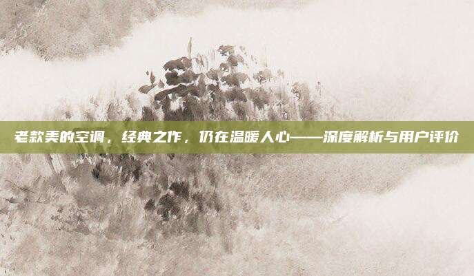 老款美的空调，经典之作，仍在温暖人心——深度解析与用户评价