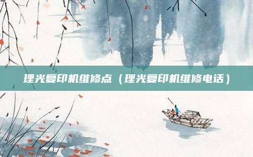 理光复印机维修点（理光复印机维修电话）