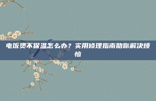电饭煲不保温怎么办？实用修理指南助你解决烦恼