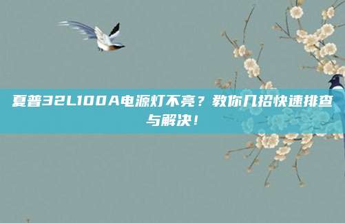 夏普32L100A电源灯不亮？教你几招快速排查与解决！