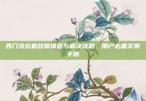 西门洗衣机故障排查与解决攻略,用户必备实用手册