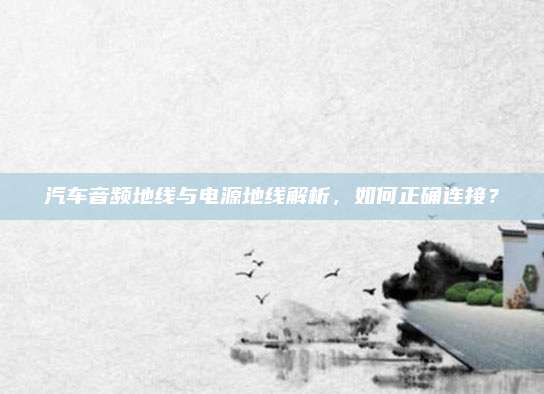 汽车音频地线与电源地线解析，如何正确连接？