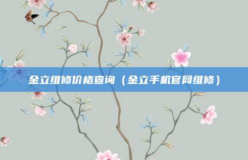 金立维修价格查询（金立手机官网维修）