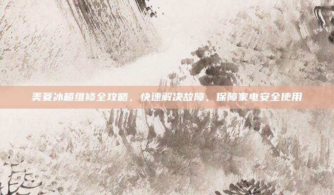 美菱冰箱维修全攻略，快速解决故障，保障家电安全使用