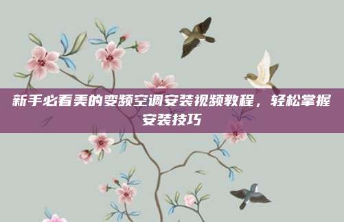 新手必看美的变频空调安装视频教程，轻松掌握安装技巧