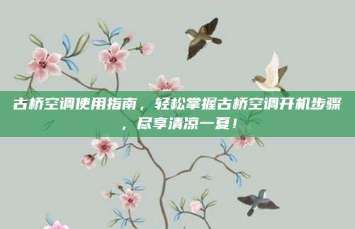 古桥空调使用指南，轻松掌握古桥空调开机步骤，尽享清凉一夏！