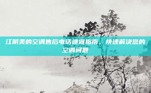 江阴美的空调售后电话速查指南,快速解决您的空调问题