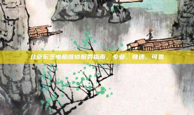 北京东芝电脑维修服务指南，专业、快速、可靠