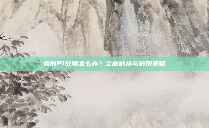 美的P1故障怎么办?全面解析与解决策略