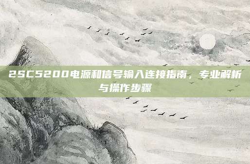 2SC5200电源和信号输入连接指南，专业解析与操作步骤