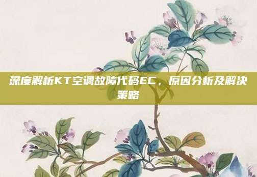 深度解析KT空调故障代码EC，原因分析及解决策略