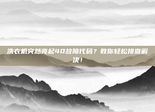 洗衣机突然亮起40故障代码？教你轻松排查解决！