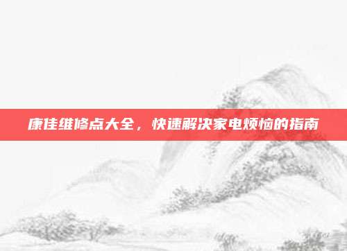 康佳维修点大全，快速解决家电烦恼的指南