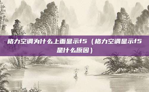 格力空调为什么上面显示f5(格力空调显示f5是什么原因)