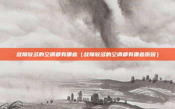故障较多的空调都有哪些（故障较多的空调都有哪些原因）