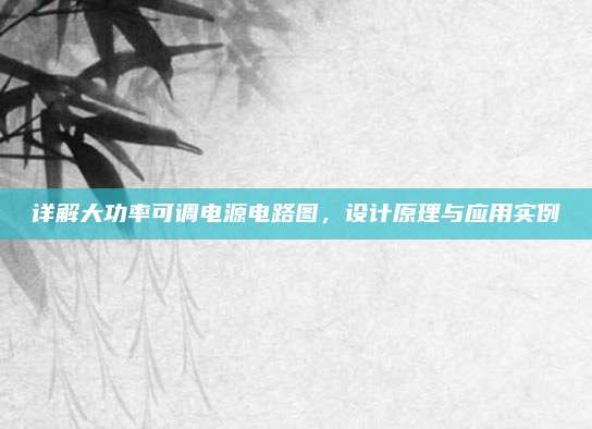 详解大功率可调电源电路图,设计原理与应用实例