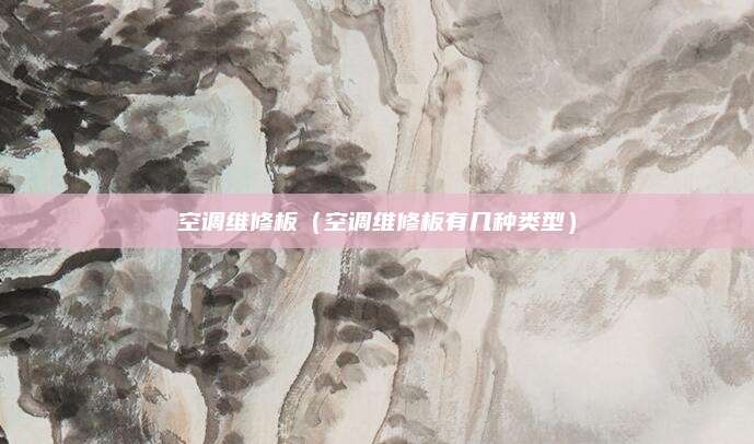 空调维修板（空调维修板有几种类型）
