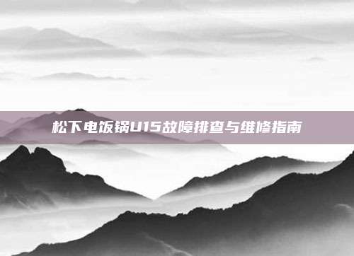 松下电饭锅U15故障排查与维修指南
