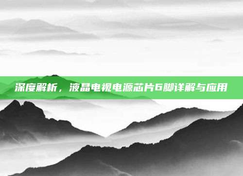 深度解析，液晶电视电源芯片6脚详解与应用