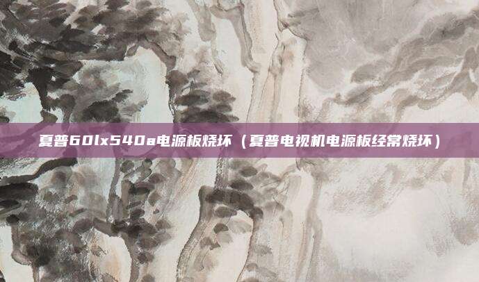 夏普60lx540a电源板烧坏（夏普电视机电源板经常烧坏）