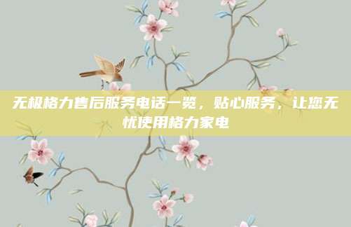 无极格力售后服务电话一览，贴心服务，让您无忧使用格力家电