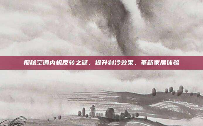 揭秘空调内机反转之谜，提升制冷效果，革新家居体验