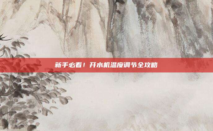 新手必看!开水机温度调节全攻略