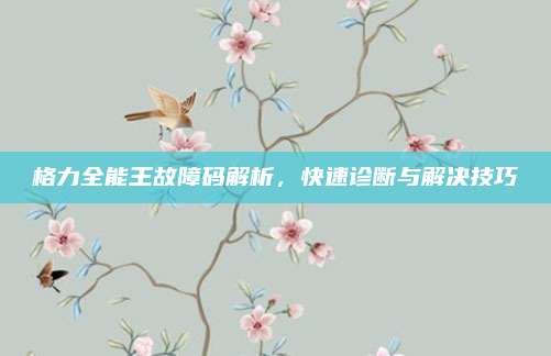 格力全能王故障码解析,快速诊断与解决技巧
