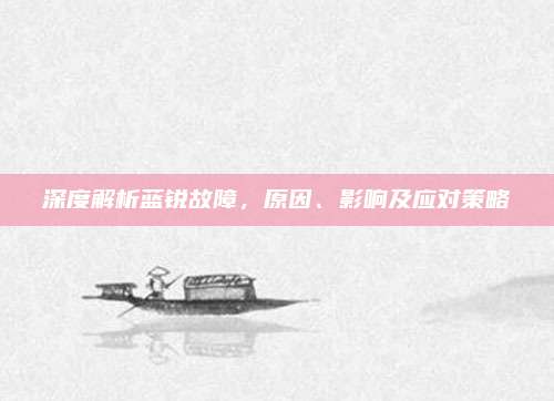 深度解析蓝锐故障,原因、影响及应对策略