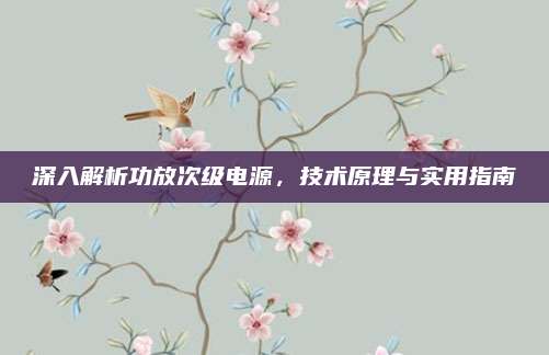 深入解析功放次级电源，技术原理与实用指南