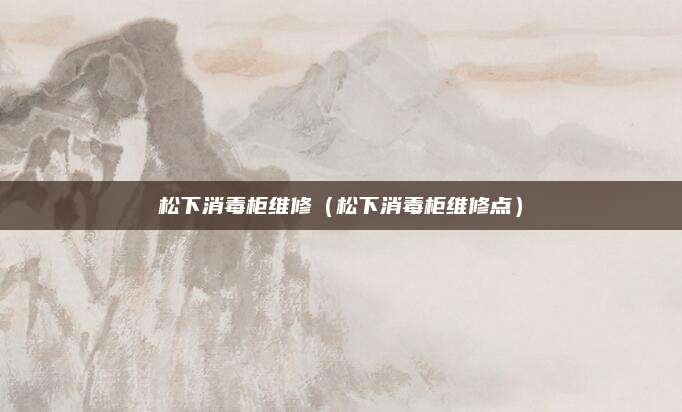 松下消毒柜维修（松下消毒柜维修点）