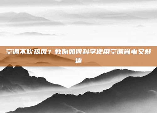 空调不吹热风？教你如何科学使用空调省电又舒适