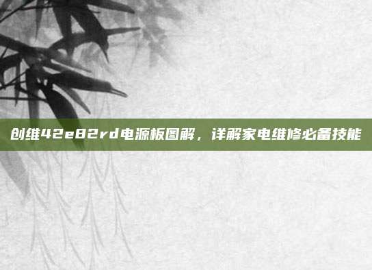 创维42e82rd电源板图解，详解家电维修必备技能