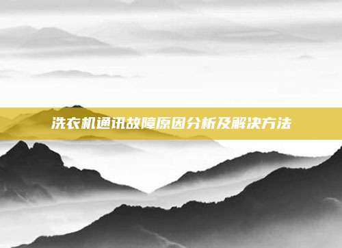 洗衣机通讯故障原因分析及解决方法