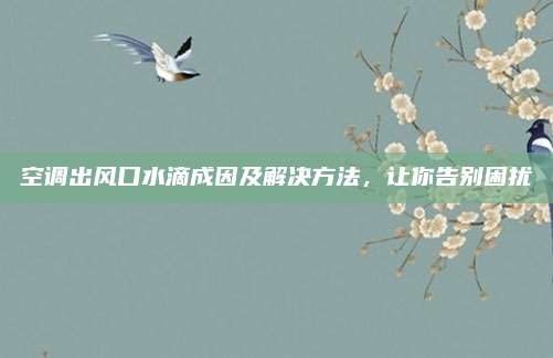 空调出风口水滴成因及解决方法，让你告别困扰