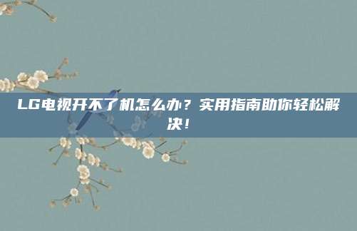 LG电视开不了机怎么办？实用指南助你轻松解决！