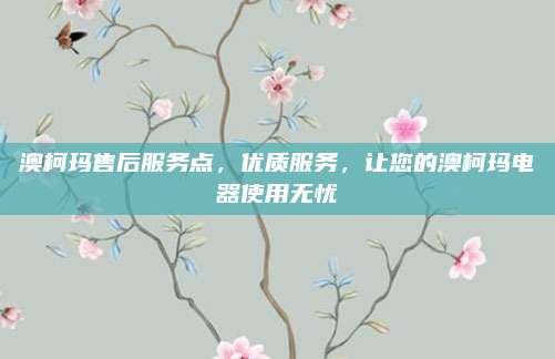 澳柯玛售后服务点，优质服务，让您的澳柯玛电器使用无忧