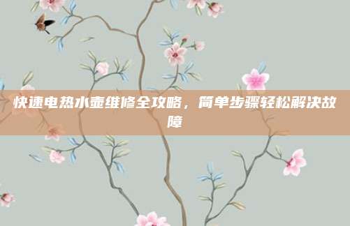 快速电热水壶维修全攻略，简单步骤轻松解决故障