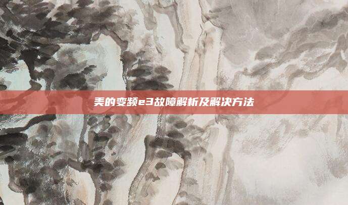 美的变频e3故障解析及解决方法