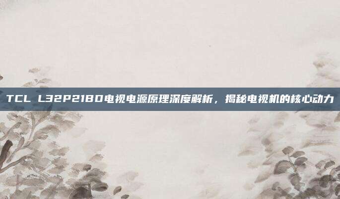 TCL L32P21BD电视电源原理深度解析，揭秘电视机的核心动力