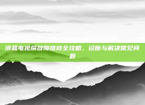 液晶电视屏故障维修全攻略，诊断与解决常见问题