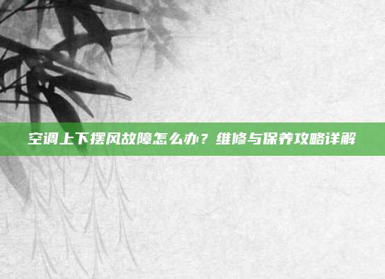 空调上下摆风故障怎么办？维修与保养攻略详解