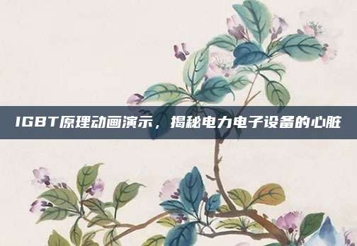 IGBT原理动画演示，揭秘电力电子设备的心脏