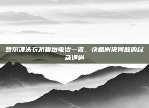 慧尔浦洗衣机售后电话一览，快速解决问题的绿色通道
