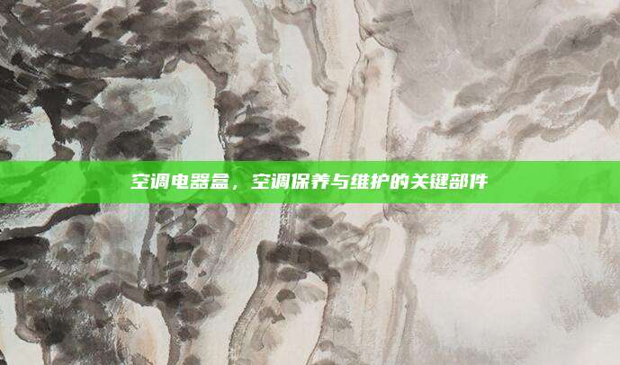 空调电器盒，空调保养与维护的关键部件
